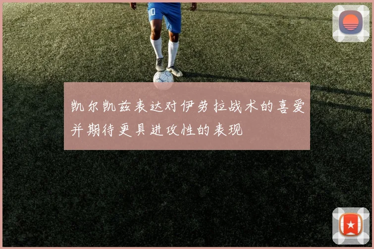凯尔凯兹表达对伊劳拉战术的喜爱并期待更具进攻性的表现