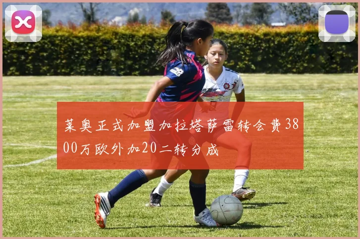 莱奥正式加盟加拉塔萨雷转会费3800万欧外加20二转分成