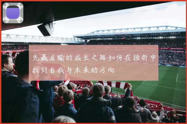 先赢后输的成长之路如何在挫折中找到自我与未来的方向