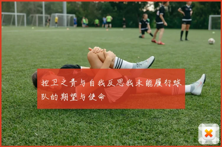 控卫之责与自我反思我未能履行球队的期望与使命