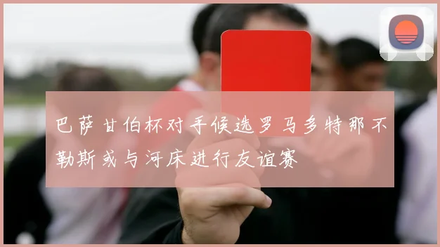 巴萨甘伯杯对手候选罗马多特那不勒斯或与河床进行友谊赛