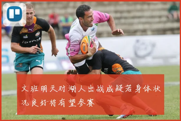 文班明天对湖人出战成疑若身体状况良好将有望参赛