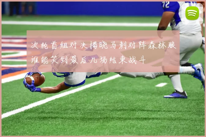 次轮首组对决揭晓马刺对阵森林狼谁能笑到最后几场结束战斗