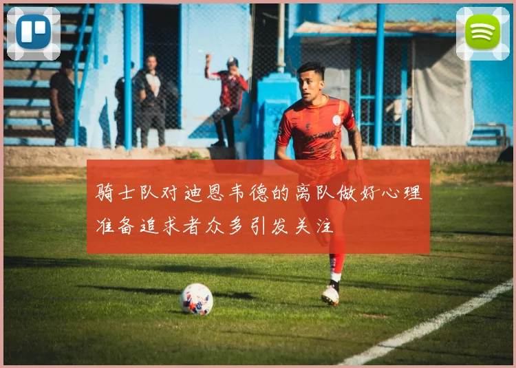 骑士队对迪恩韦德的离队做好心理准备追求者众多引发关注