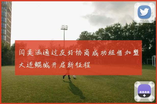 闫奕涵通过友好协商成功租借加盟大连鲲城开启新征程