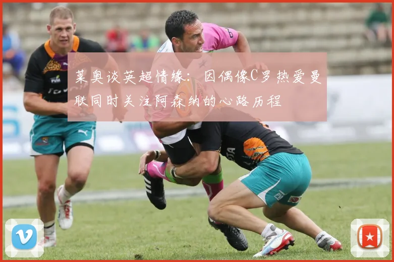 莱奥谈英超情缘：因偶像C罗热爱曼联同时关注阿森纳的心路历程