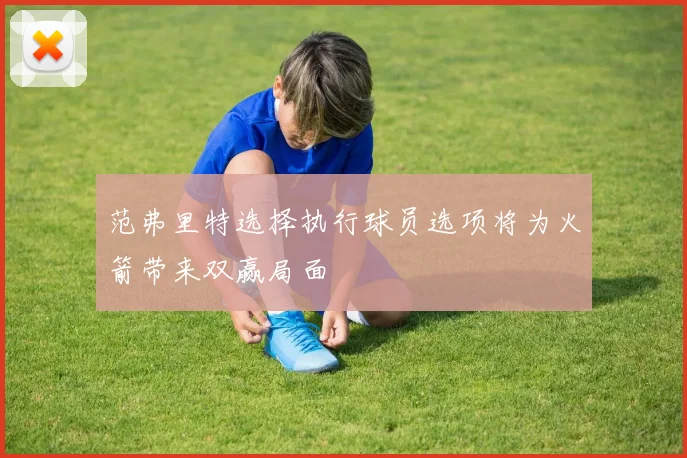 范弗里特选择执行球员选项将为火箭带来双赢局面