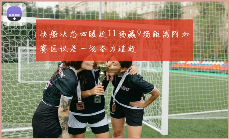 快船状态回暖近11场赢9场距离附加赛区仅差一场奋力追赶