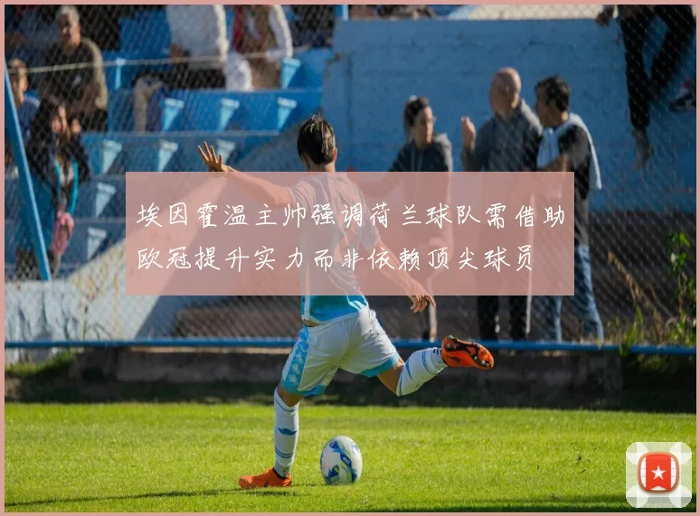 埃因霍温主帅强调荷兰球队需借助欧冠提升实力而非依赖顶尖球员